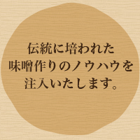 伝統に培われた味噌作りのノウハウを注入いたします。